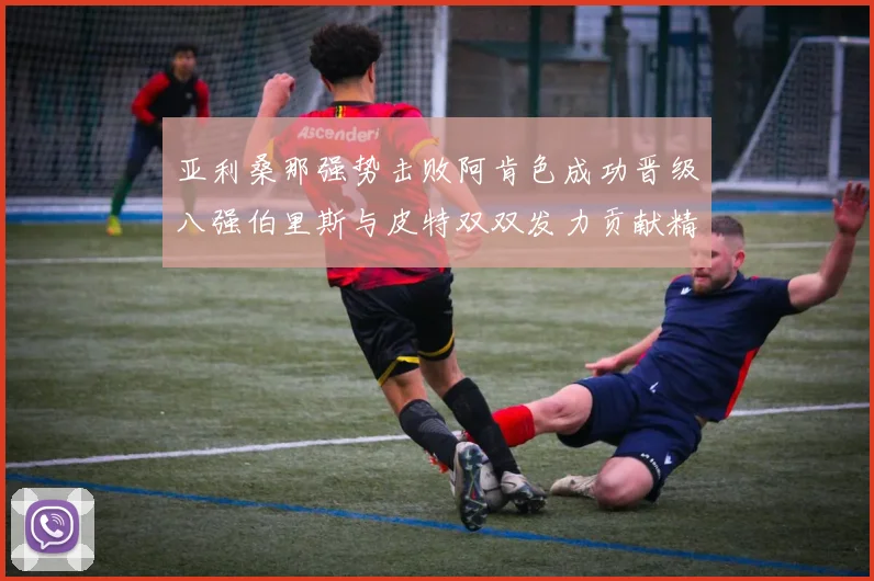 亚利桑那强势击败阿肯色成功晋级八强伯里斯与皮特双双发力贡献精彩表现