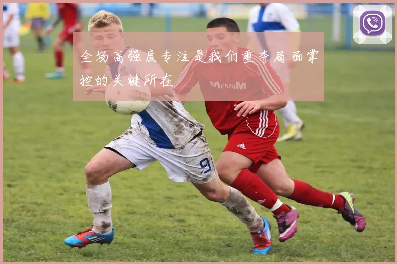 全场高强度专注是我们重夺局面掌控的关键所在