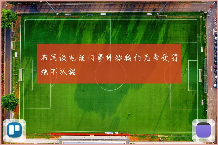 布冯谈电话门事件称我们无辜受罚绝不认错