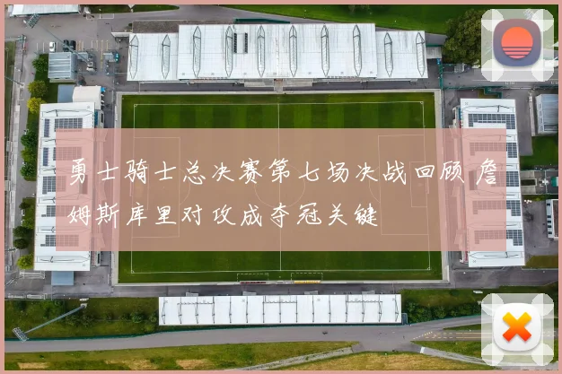 勇士骑士总决赛第七场决战回顾 詹姆斯库里对攻成夺冠关键