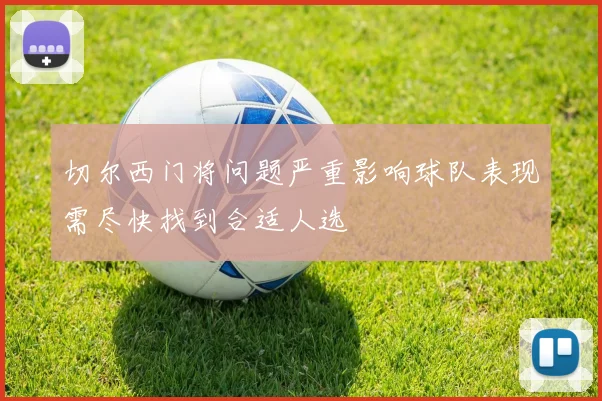切尔西门将问题严重影响球队表现需尽快找到合适人选