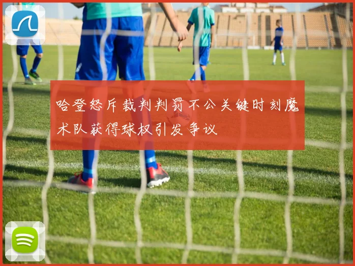 哈登怒斥裁判判罚不公关键时刻魔术队获得球权引发争议