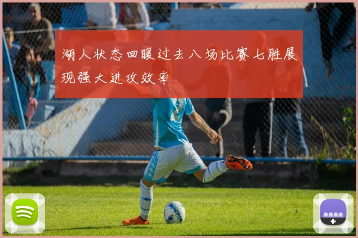 湖人状态回暖过去八场比赛七胜展现强大进攻效率