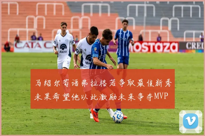 马绍尔寄语弗拉格若争取最佳新秀未果希望他以此激励未来争夺MVP