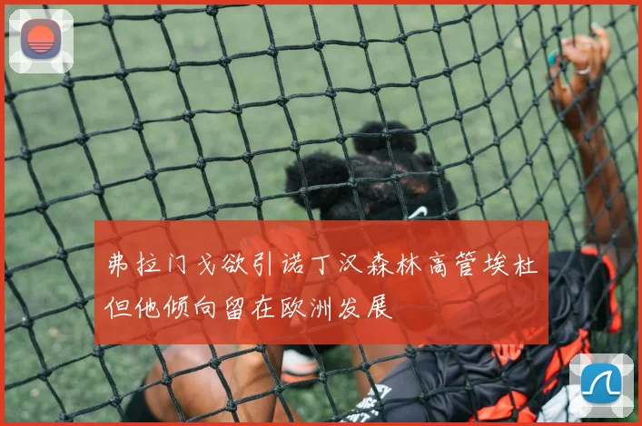 弗拉门戈欲引诺丁汉森林高管埃杜但他倾向留在欧洲发展